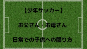 少年 サッカー保護者の質でその年代のチーム力が変わる 子供 チームの成長の妨げになる 理由を解説