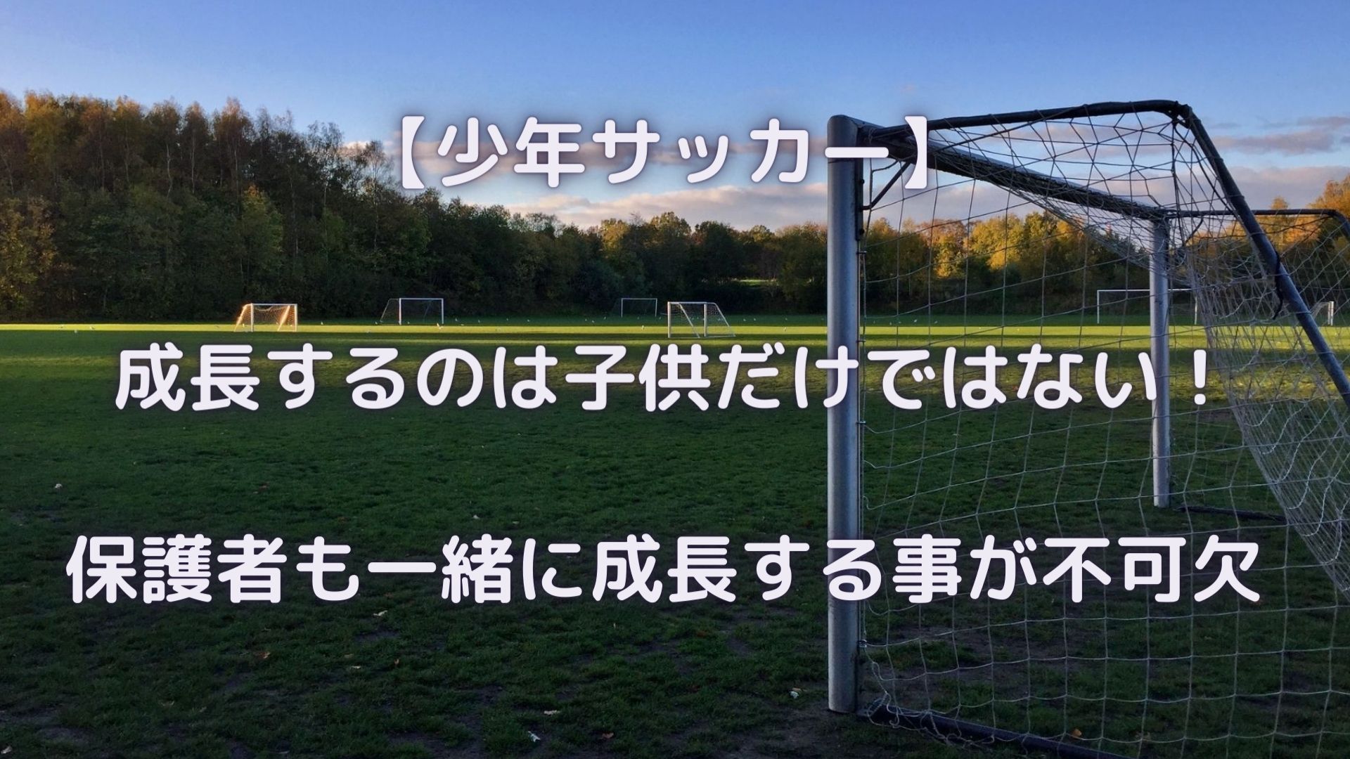 少年 サッカー 成長するのは子供だけではない 保護者も一緒に成長する事が不可欠